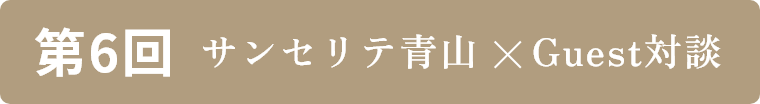 第6回 サンセリテ×Guest対談