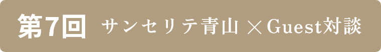 第7回 サンセリテ×Guest対談