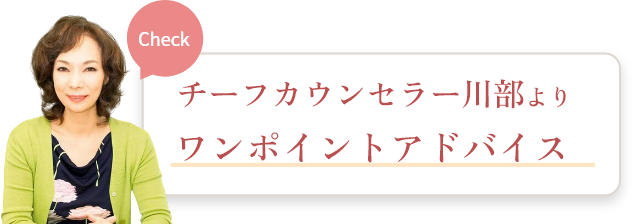 チーフカウンセラー川部よりワンポイントアドバイス